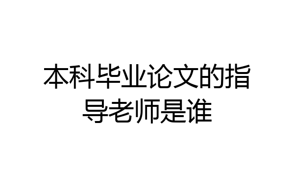 本科毕业论文的指导老师是谁