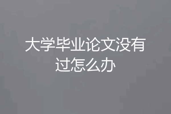 大学毕业论文没有过怎么办