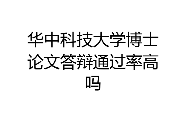 华中科技大学博士论文答辩通过率高吗