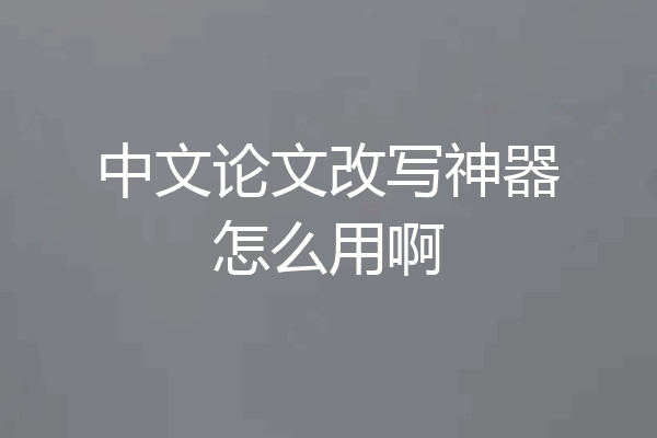 中文论文改写神器怎么用啊