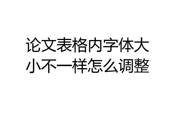 论文表格内字体大小不一样怎么调整