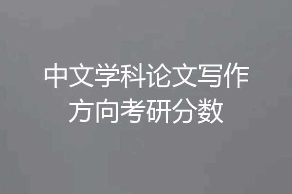 中文学科论文写作方向考研分数