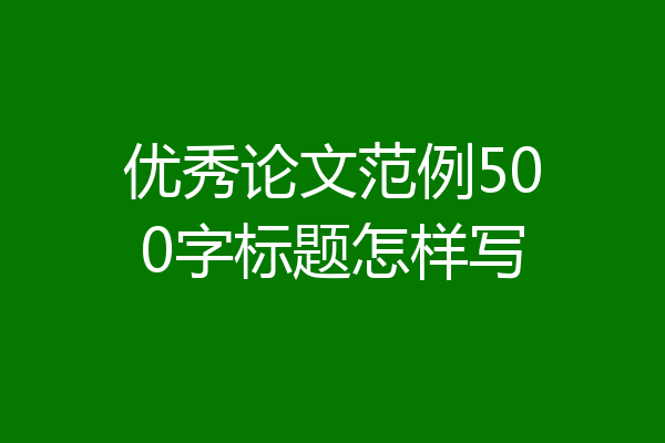 优秀论文范例500字标题怎样写