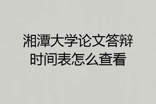 湘潭大学论文答辩时间表怎么查看