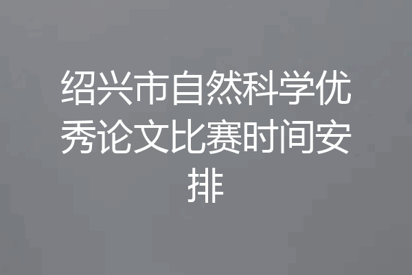 绍兴市自然科学优秀论文比赛时间安排
