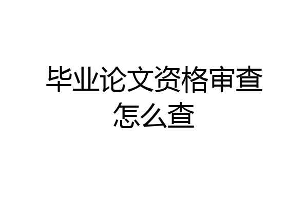 毕业论文资格审查怎么查