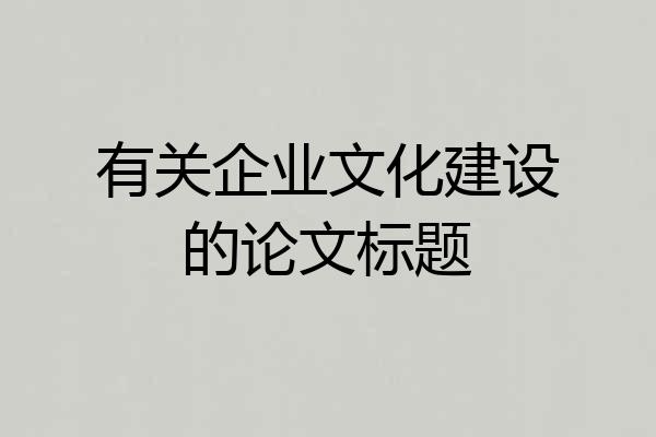 有关企业文化建设的论文标题