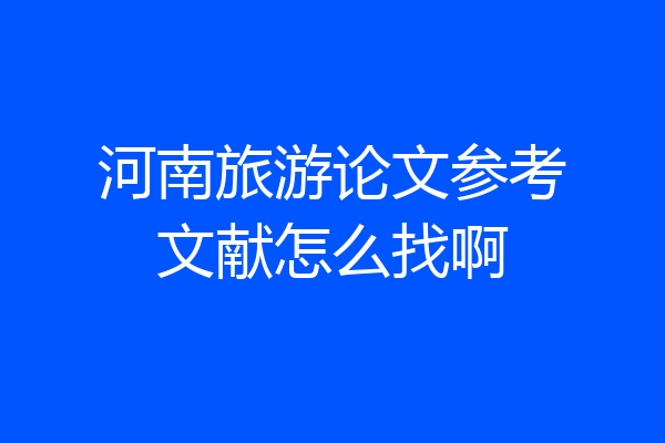 河南旅游论文参考文献怎么找啊
