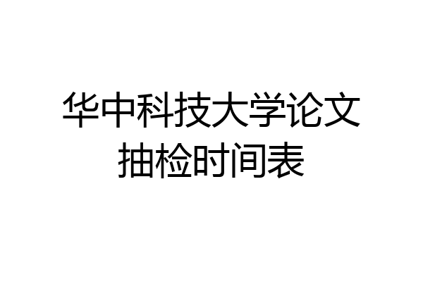 华中科技大学论文抽检时间表