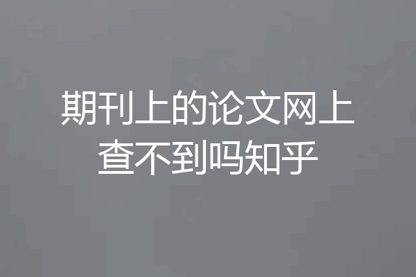 期刊上的论文网上查不到吗知乎