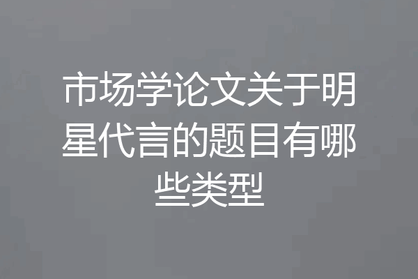 市场学论文关于明星代言的题目有哪些类型