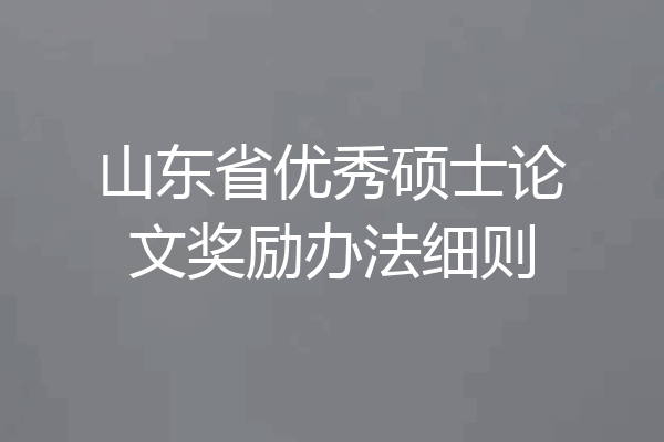 山东省优秀硕士论文奖励办法细则