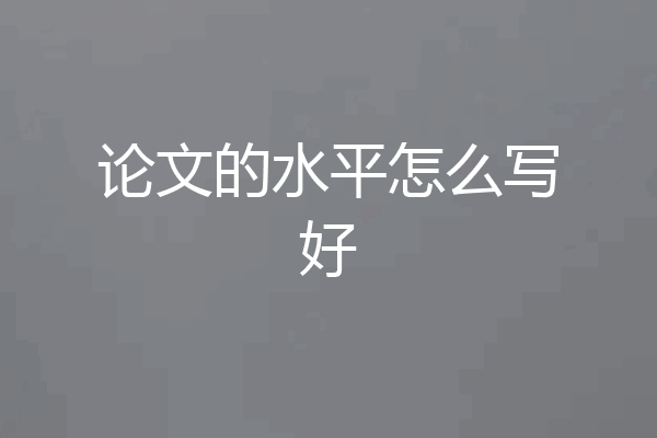 论文的水平怎么写好