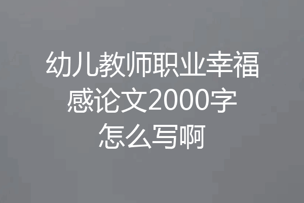 幼儿教师职业幸福感论文2000字怎么写啊