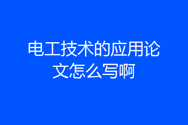 电工技术的应用论文怎么写啊