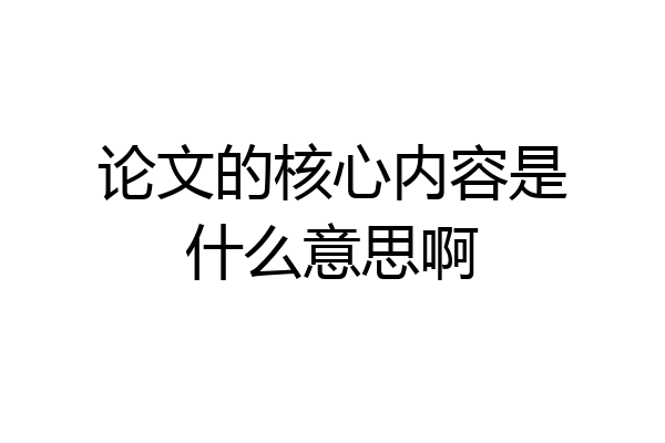 论文的核心内容是什么意思啊