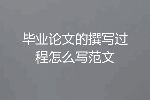 毕业论文的撰写过程怎么写范文