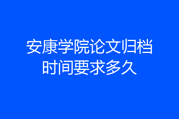 安康学院论文归档时间要求多久