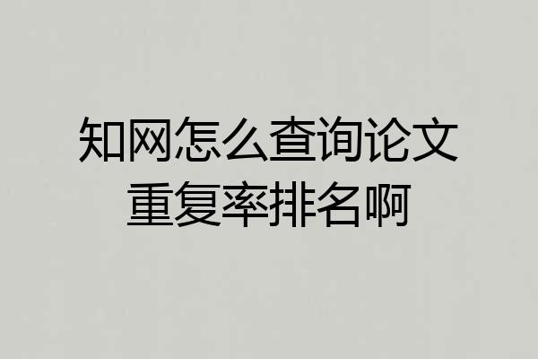 知网怎么查询论文重复率排名啊
