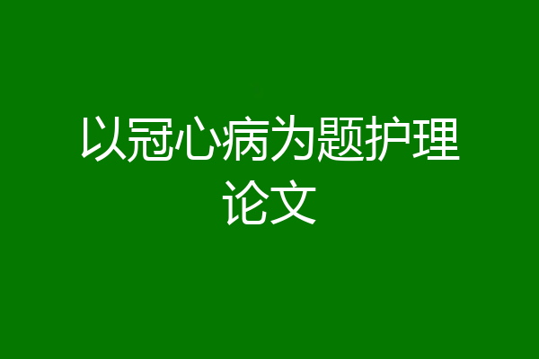 以冠心病为题护理论文