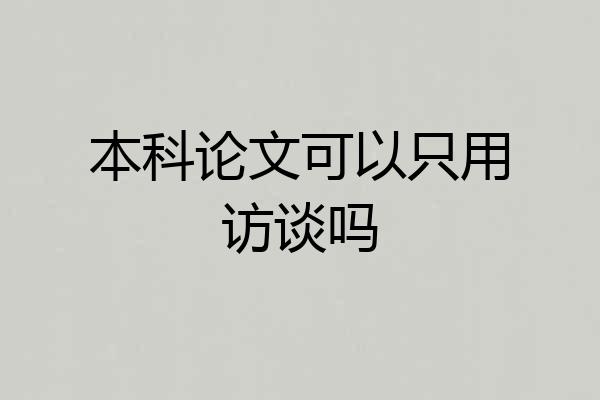 本科论文可以只用访谈吗