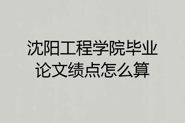 沈阳工程学院毕业论文绩点怎么算