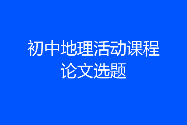 初中地理活动课程论文选题