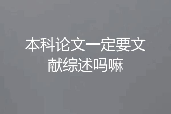 本科论文一定要文献综述吗嘛