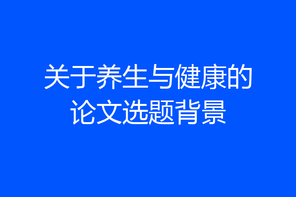 关于养生与健康的论文选题背景