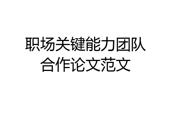 职场关键能力团队合作论文范文