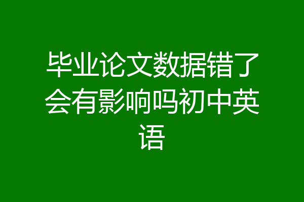毕业论文数据错了会有影响吗初中英语