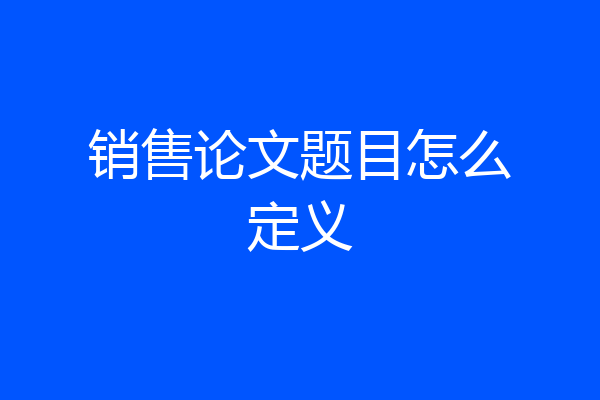 销售论文题目怎么定义