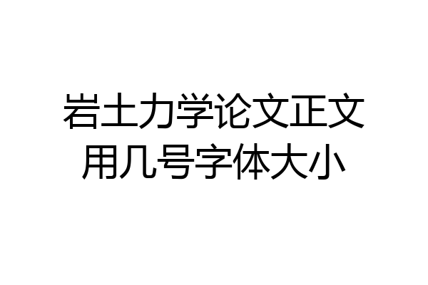 岩土力学论文正文用几号字体大小