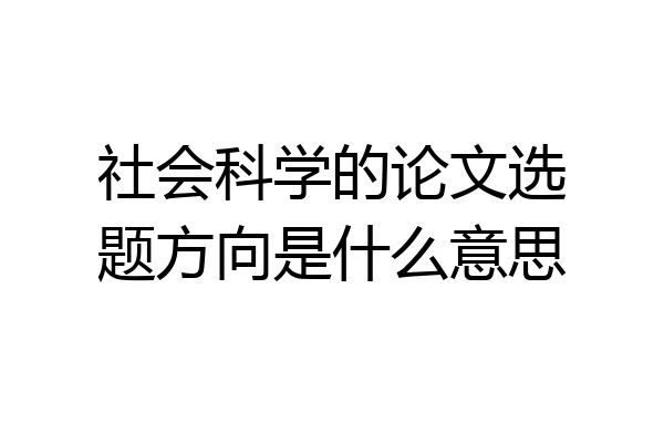 社会科学的论文选题方向是什么意思