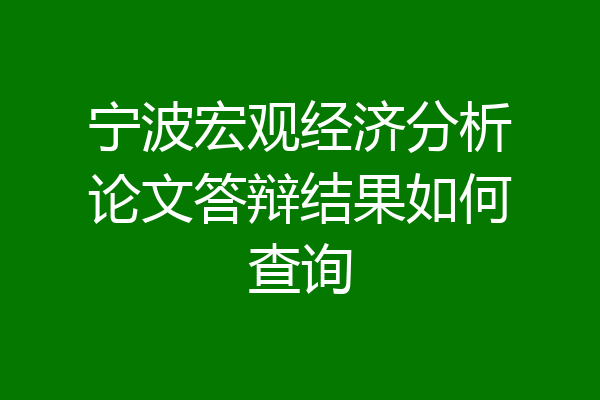 宁波宏观经济分析论文答辩结果如何查询