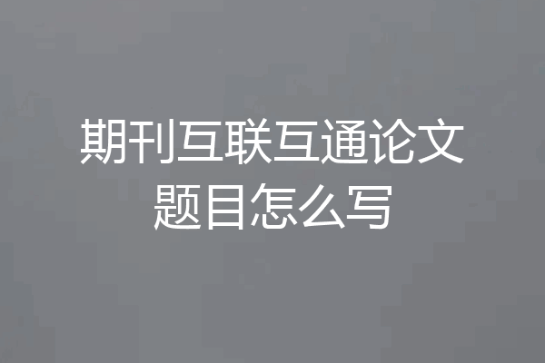 期刊互联互通论文题目怎么写