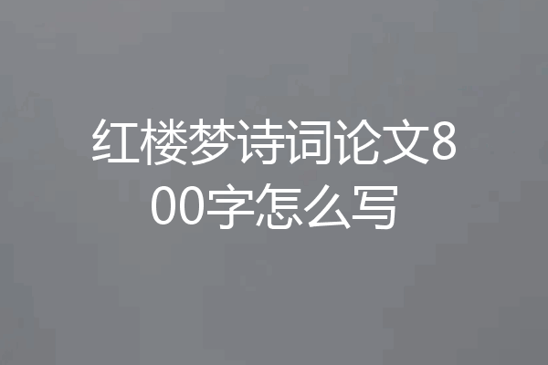 红楼梦诗词论文800字怎么写