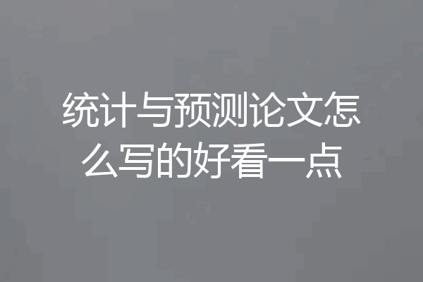 统计与预测论文怎么写的好看一点