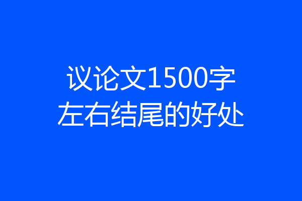 议论文1500字左右结尾的好处