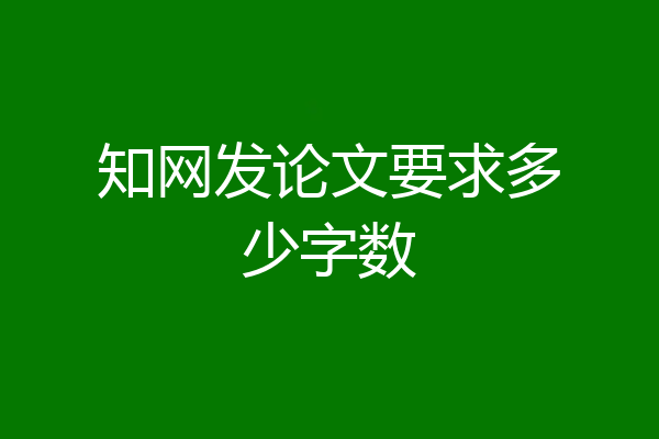 知网发论文要求多少字数