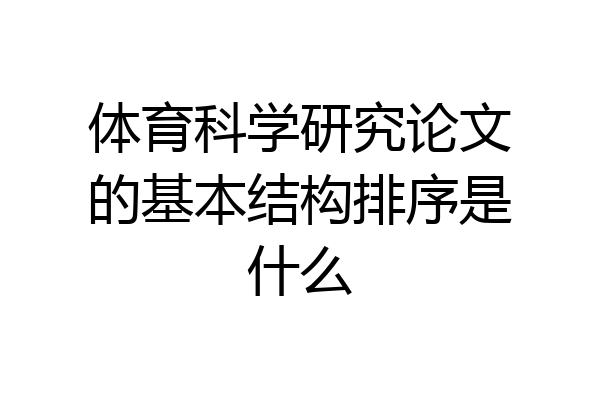 体育科学研究论文的基本结构排序是什么