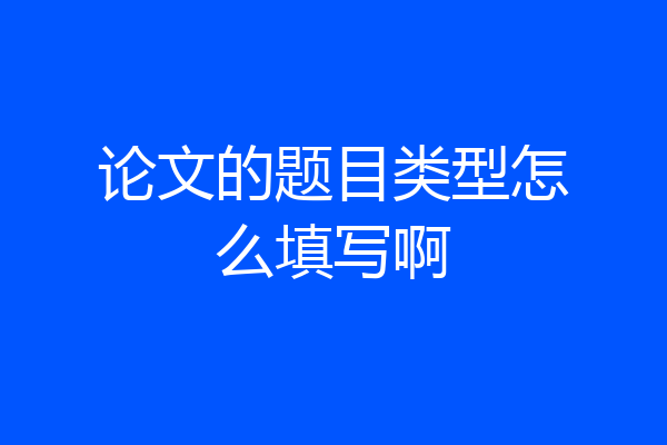 论文的题目类型怎么填写啊