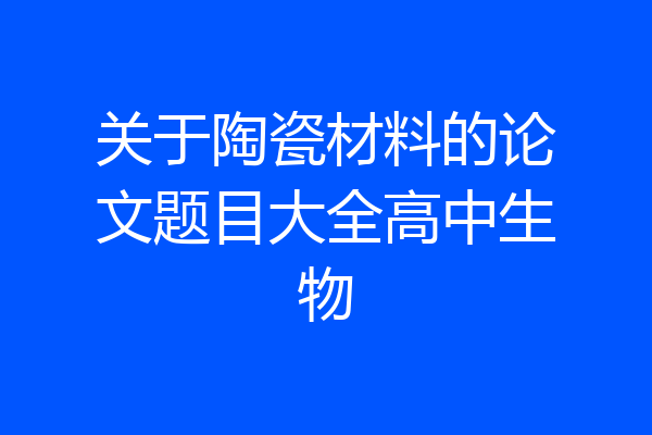 关于陶瓷材料的论文题目大全高中生物