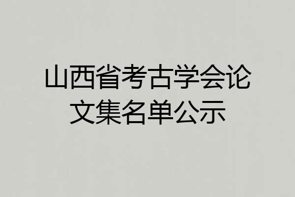 山西省考古学会论文集名单公示
