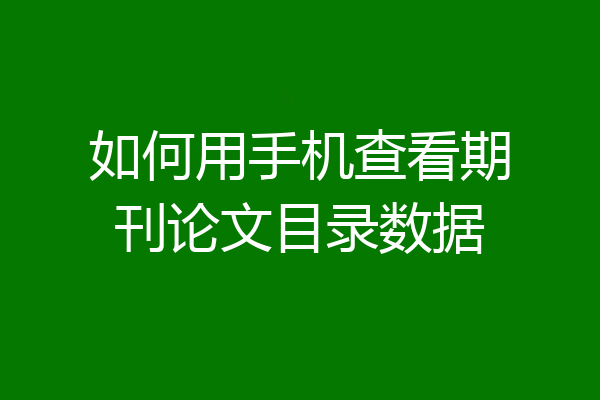如何用手机查看期刊论文目录数据