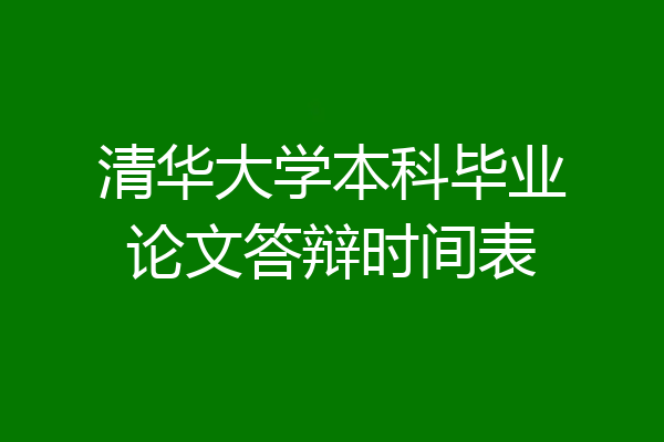 清华大学本科毕业论文答辩时间表