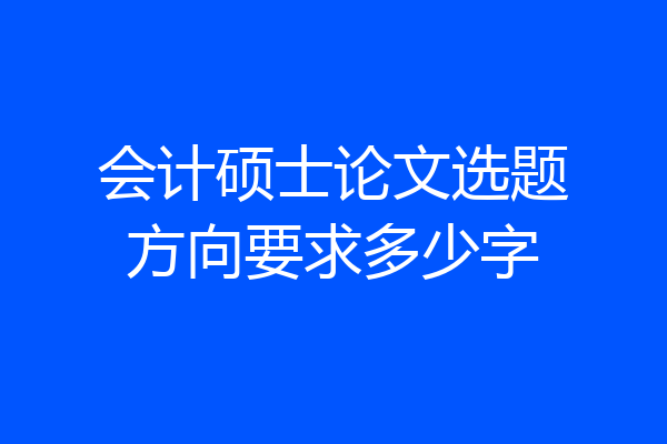 会计硕士论文选题方向要求多少字