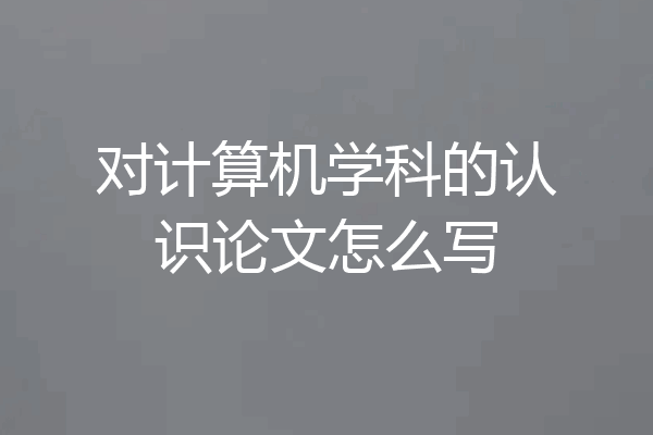 对计算机学科的认识论文怎么写