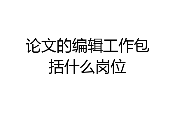 论文的编辑工作包括什么岗位