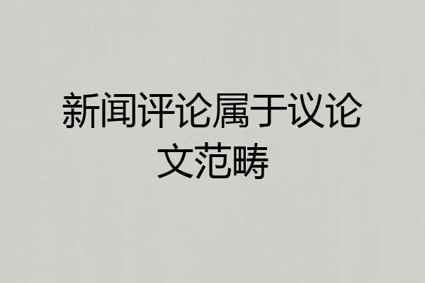 新闻评论属于议论文范畴